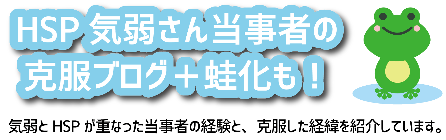 HSP気弱さん当事者の克服ブログ＋蛙化も！